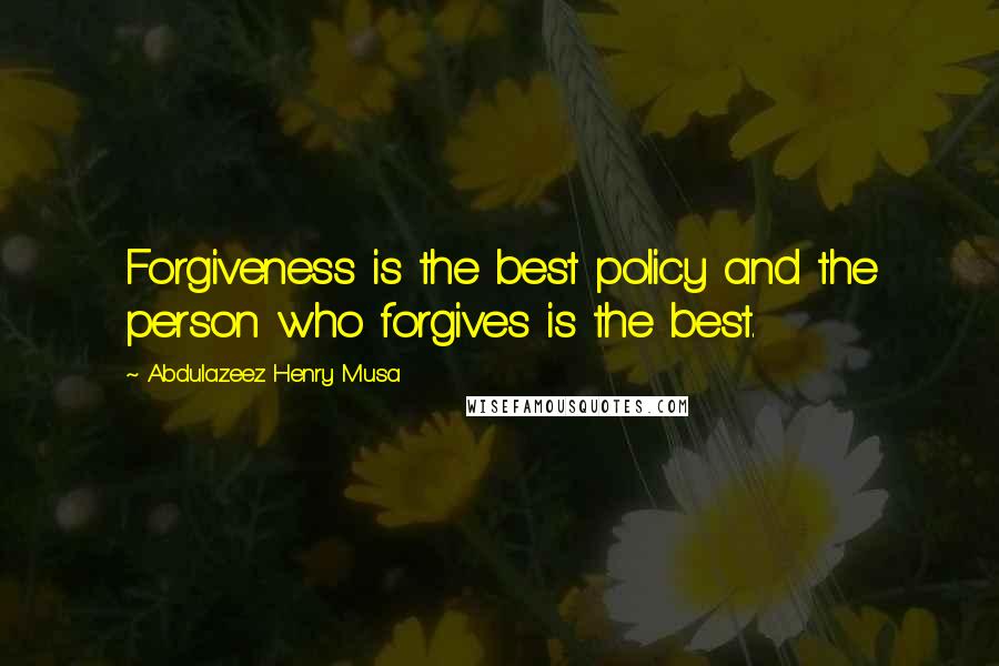 Abdulazeez Henry Musa Quotes: Forgiveness is the best policy and the person who forgives is the best.