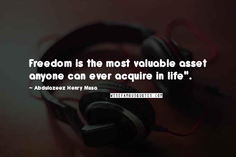 Abdulazeez Henry Musa Quotes: Freedom is the most valuable asset anyone can ever acquire in life".