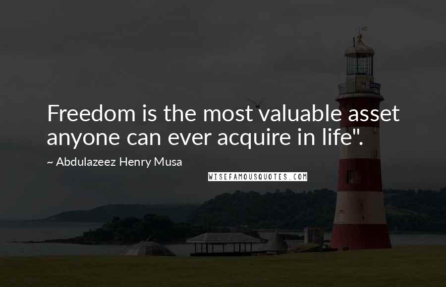 Abdulazeez Henry Musa Quotes: Freedom is the most valuable asset anyone can ever acquire in life".