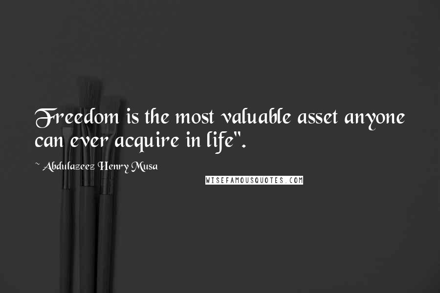 Abdulazeez Henry Musa Quotes: Freedom is the most valuable asset anyone can ever acquire in life".