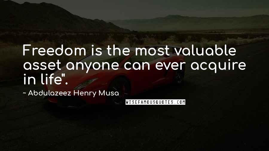 Abdulazeez Henry Musa Quotes: Freedom is the most valuable asset anyone can ever acquire in life".