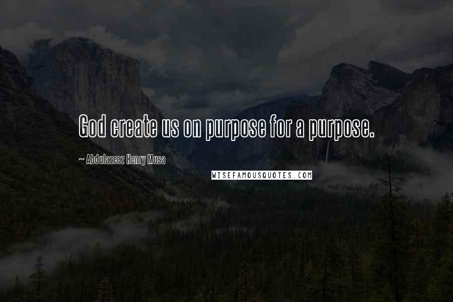 Abdulazeez Henry Musa Quotes: God create us on purpose for a purpose.