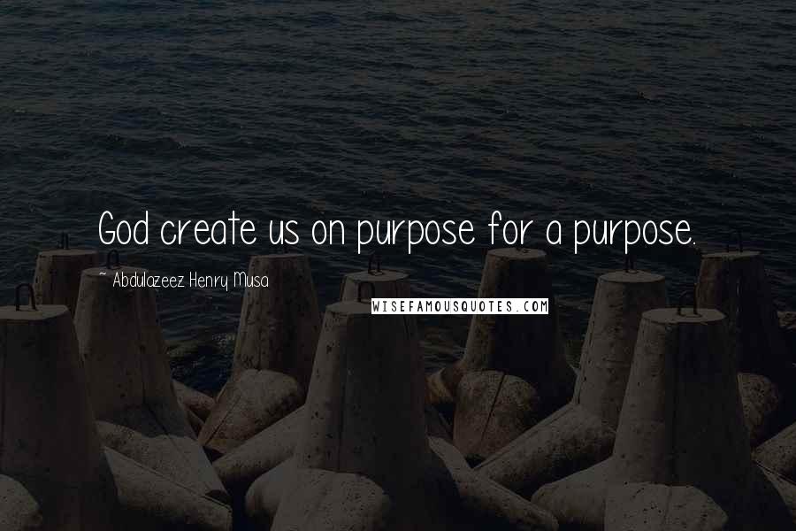 Abdulazeez Henry Musa Quotes: God create us on purpose for a purpose.