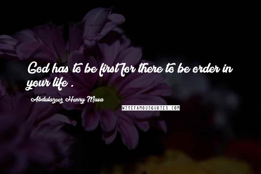 Abdulazeez Henry Musa Quotes: God has to be first for there to be order in your life".