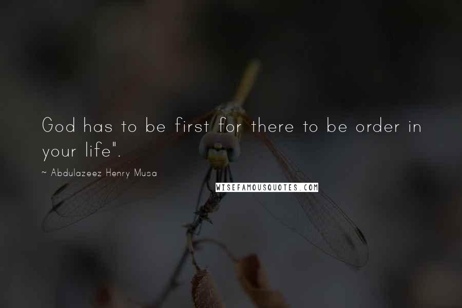 Abdulazeez Henry Musa Quotes: God has to be first for there to be order in your life".