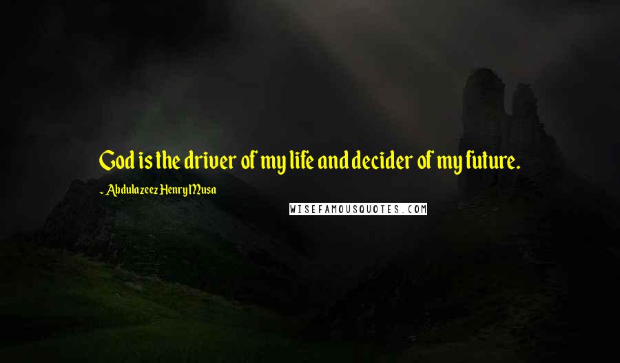 Abdulazeez Henry Musa Quotes: God is the driver of my life and decider of my future.