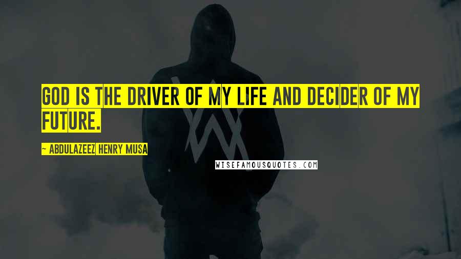 Abdulazeez Henry Musa Quotes: God is the driver of my life and decider of my future.