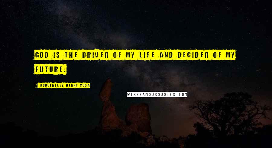 Abdulazeez Henry Musa Quotes: God is the driver of my life and decider of my future.
