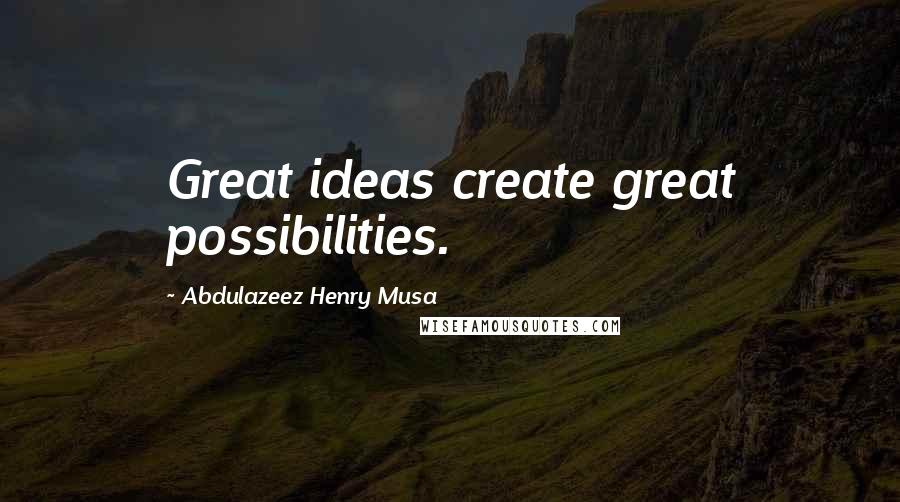 Abdulazeez Henry Musa Quotes: Great ideas create great possibilities.