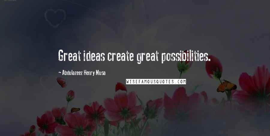 Abdulazeez Henry Musa Quotes: Great ideas create great possibilities.