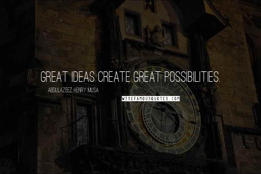 Abdulazeez Henry Musa Quotes: Great ideas create great possibilities.