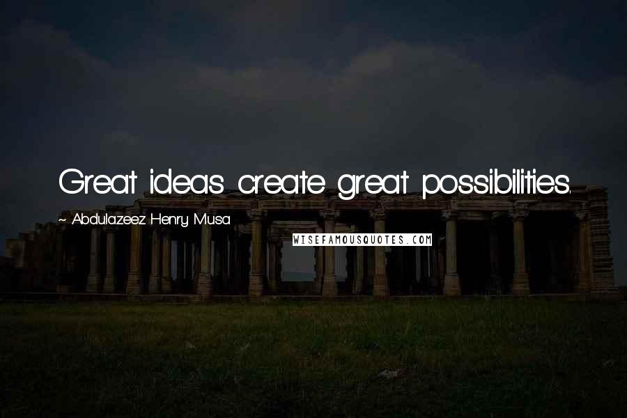 Abdulazeez Henry Musa Quotes: Great ideas create great possibilities.