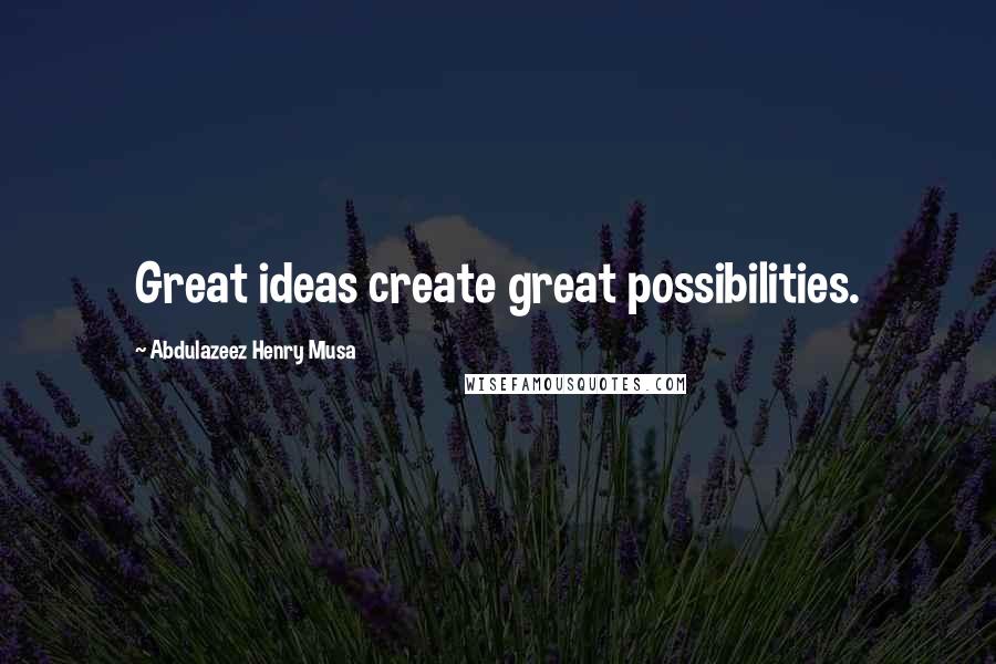 Abdulazeez Henry Musa Quotes: Great ideas create great possibilities.