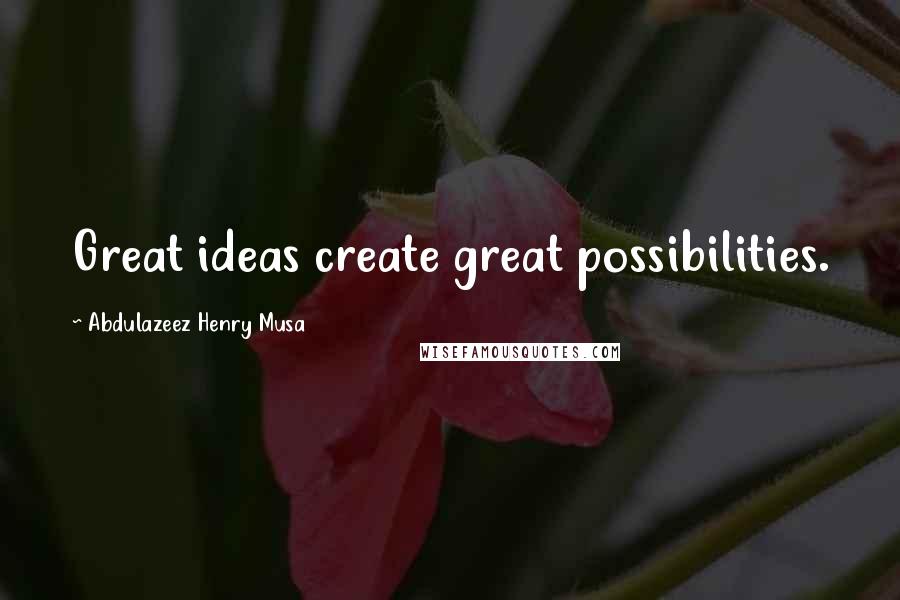 Abdulazeez Henry Musa Quotes: Great ideas create great possibilities.