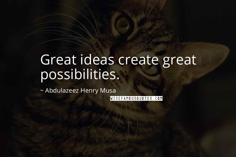 Abdulazeez Henry Musa Quotes: Great ideas create great possibilities.