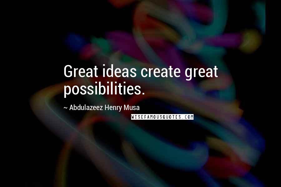 Abdulazeez Henry Musa Quotes: Great ideas create great possibilities.