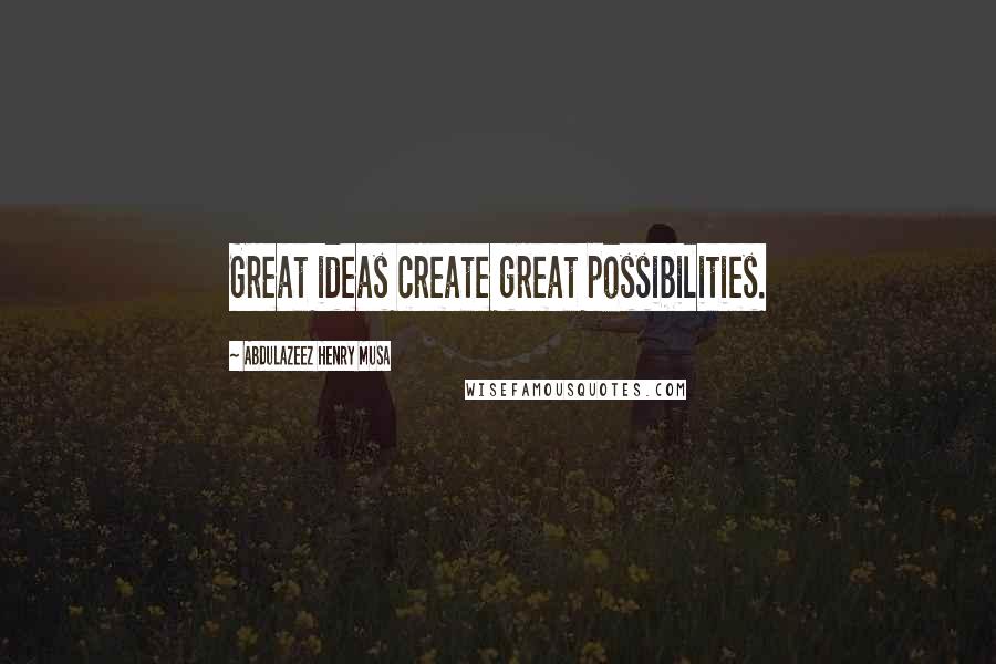 Abdulazeez Henry Musa Quotes: Great ideas create great possibilities.