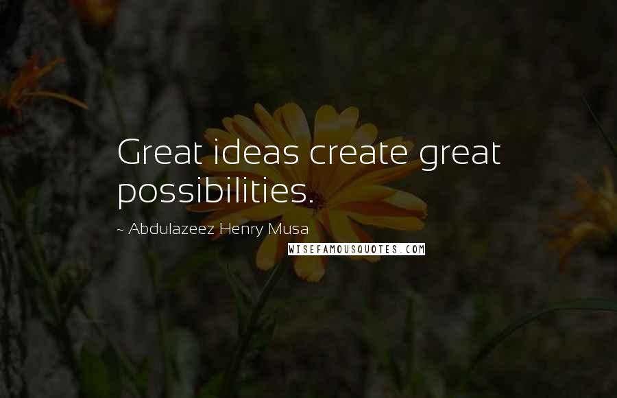 Abdulazeez Henry Musa Quotes: Great ideas create great possibilities.