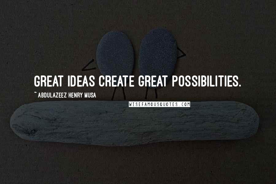 Abdulazeez Henry Musa Quotes: Great ideas create great possibilities.