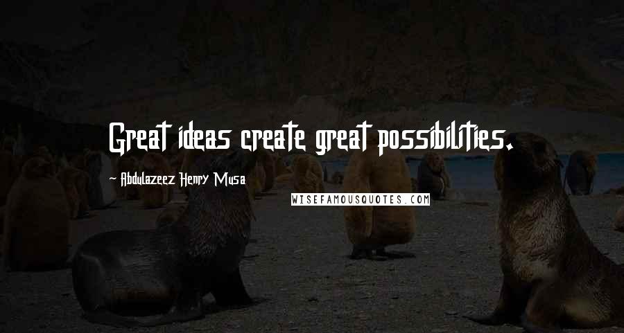 Abdulazeez Henry Musa Quotes: Great ideas create great possibilities.