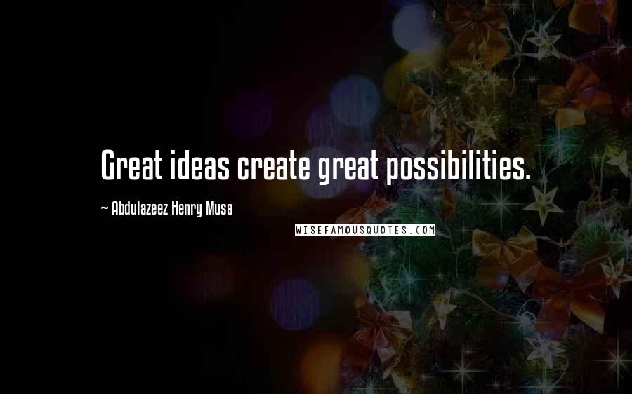 Abdulazeez Henry Musa Quotes: Great ideas create great possibilities.