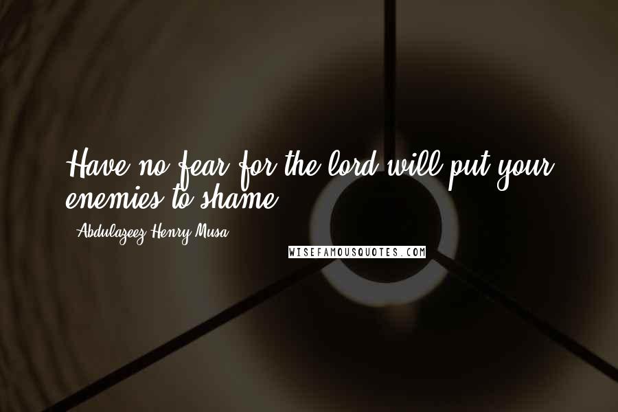 Abdulazeez Henry Musa Quotes: Have no fear for the lord will put your enemies to shame".