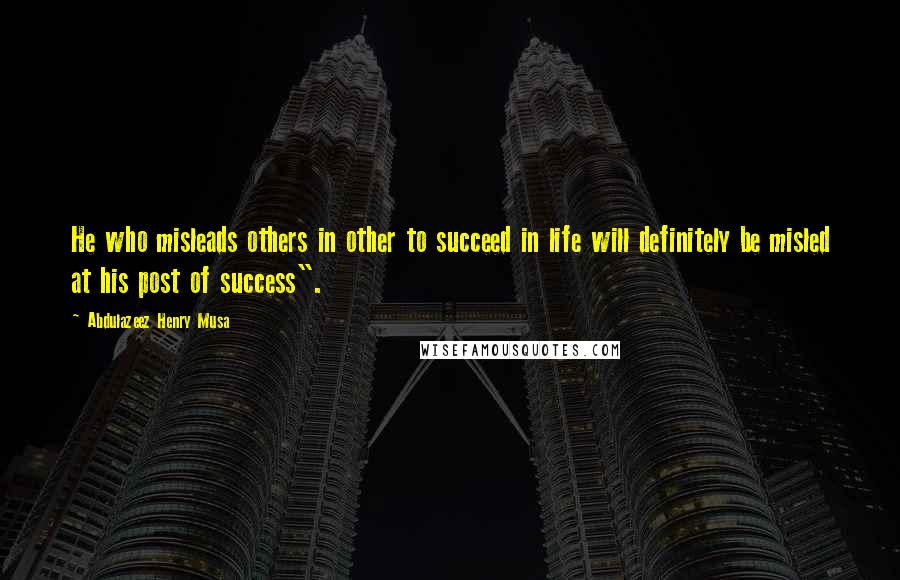 Abdulazeez Henry Musa Quotes: He who misleads others in other to succeed in life will definitely be misled at his post of success".