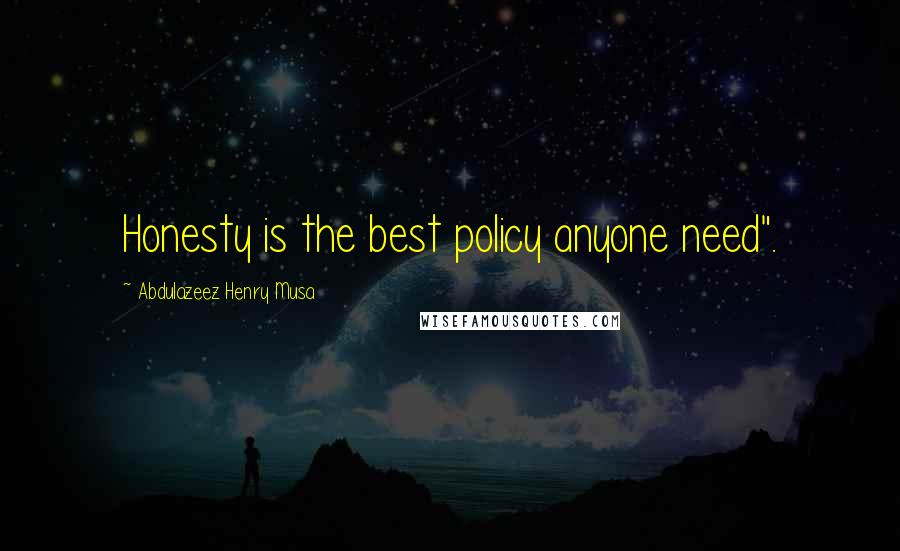 Abdulazeez Henry Musa Quotes: Honesty is the best policy anyone need".