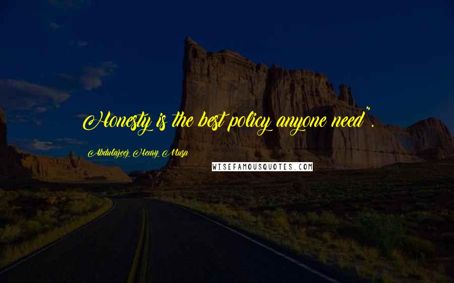 Abdulazeez Henry Musa Quotes: Honesty is the best policy anyone need".