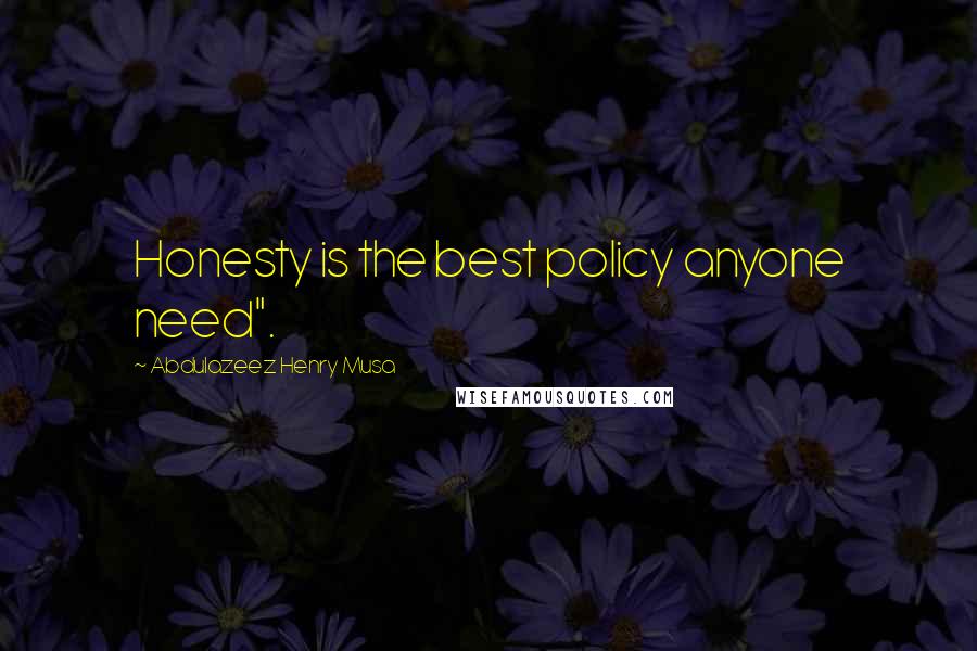 Abdulazeez Henry Musa Quotes: Honesty is the best policy anyone need".