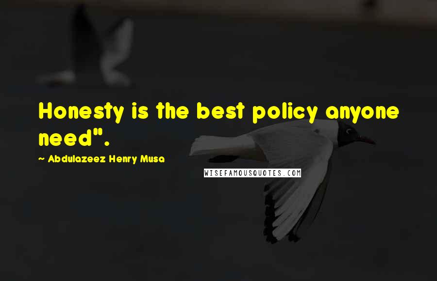 Abdulazeez Henry Musa Quotes: Honesty is the best policy anyone need".