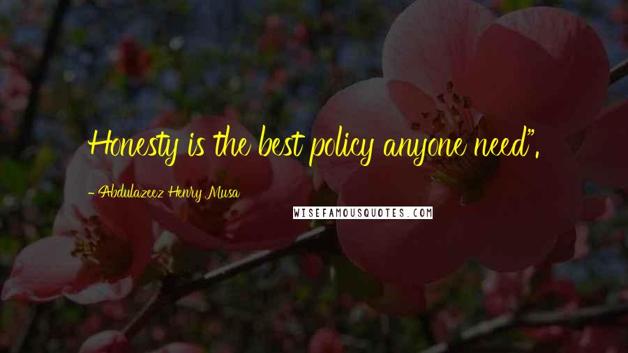 Abdulazeez Henry Musa Quotes: Honesty is the best policy anyone need".