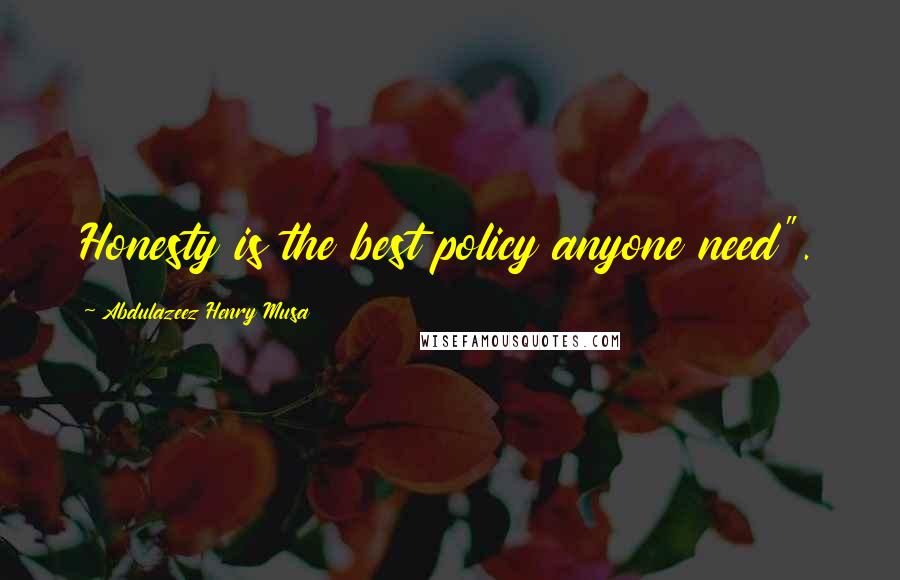 Abdulazeez Henry Musa Quotes: Honesty is the best policy anyone need".
