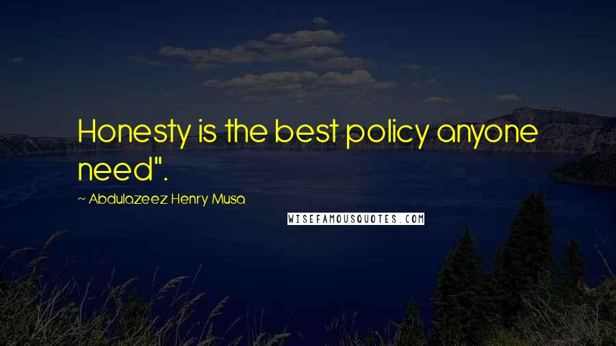 Abdulazeez Henry Musa Quotes: Honesty is the best policy anyone need".