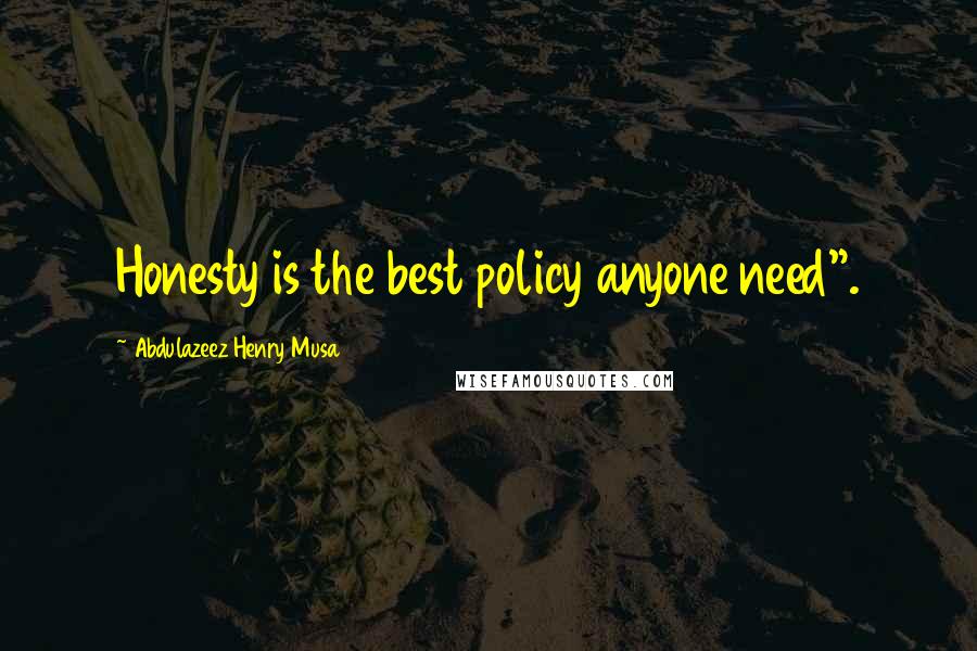 Abdulazeez Henry Musa Quotes: Honesty is the best policy anyone need".