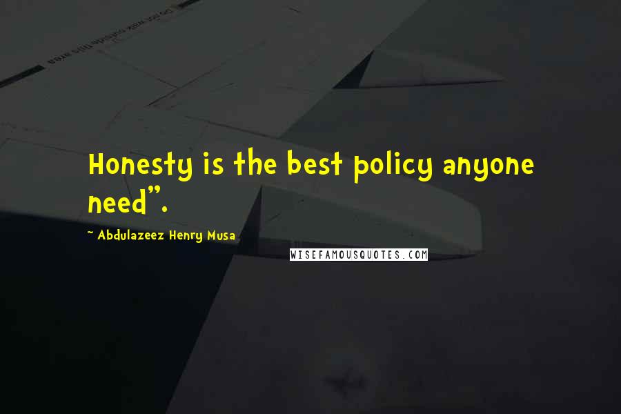 Abdulazeez Henry Musa Quotes: Honesty is the best policy anyone need".