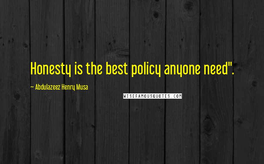 Abdulazeez Henry Musa Quotes: Honesty is the best policy anyone need".