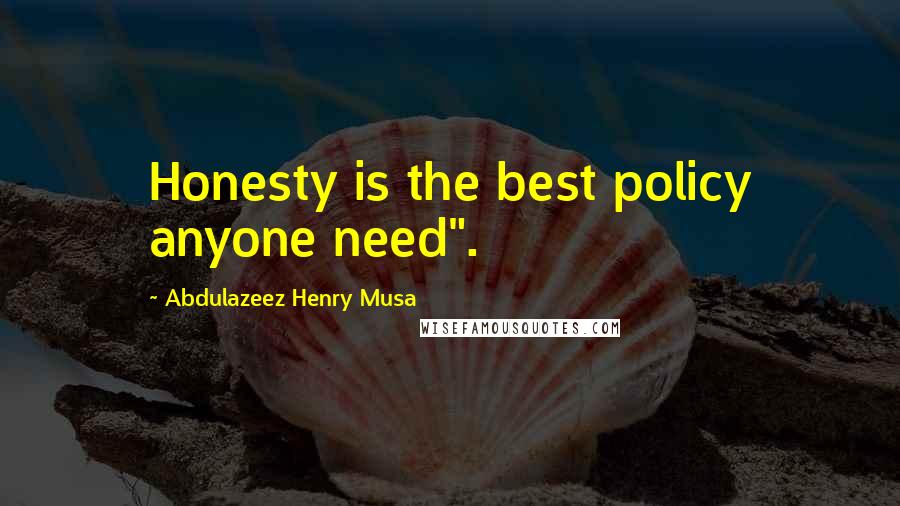 Abdulazeez Henry Musa Quotes: Honesty is the best policy anyone need".