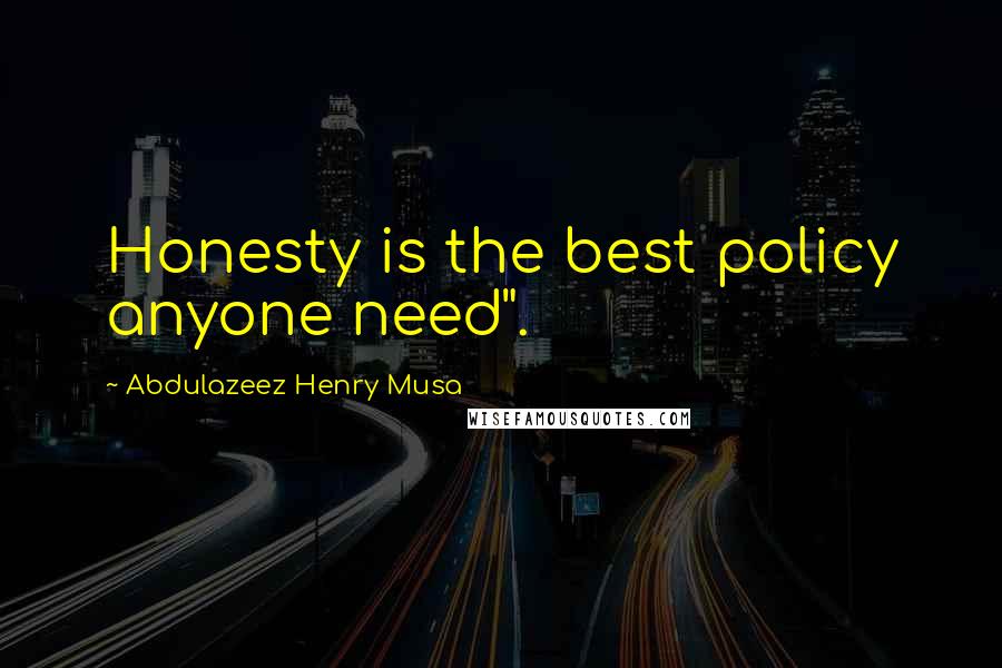 Abdulazeez Henry Musa Quotes: Honesty is the best policy anyone need".