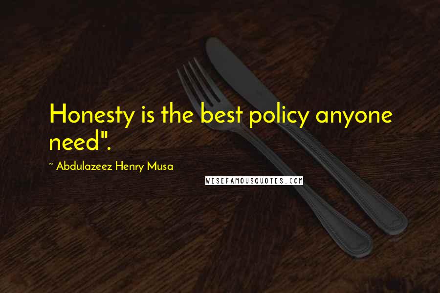 Abdulazeez Henry Musa Quotes: Honesty is the best policy anyone need".