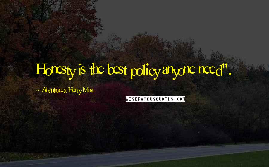 Abdulazeez Henry Musa Quotes: Honesty is the best policy anyone need".