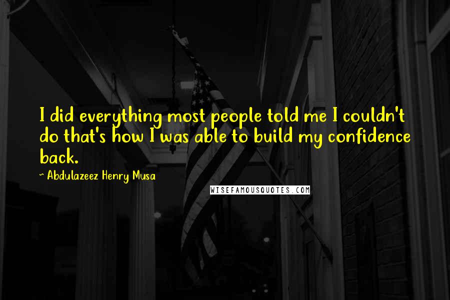 Abdulazeez Henry Musa Quotes: I did everything most people told me I couldn't do that's how I was able to build my confidence back.