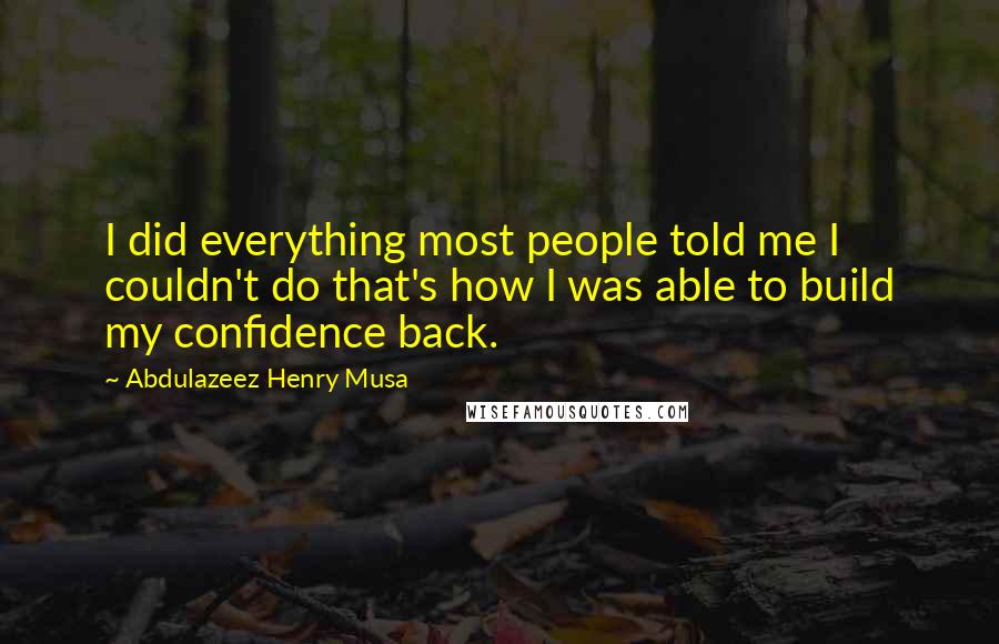 Abdulazeez Henry Musa Quotes: I did everything most people told me I couldn't do that's how I was able to build my confidence back.
