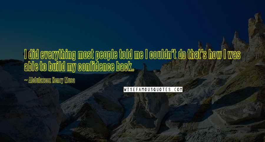 Abdulazeez Henry Musa Quotes: I did everything most people told me I couldn't do that's how I was able to build my confidence back.