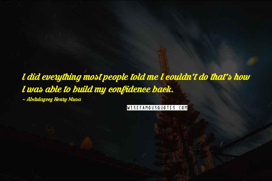 Abdulazeez Henry Musa Quotes: I did everything most people told me I couldn't do that's how I was able to build my confidence back.