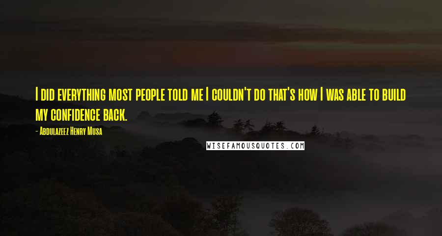 Abdulazeez Henry Musa Quotes: I did everything most people told me I couldn't do that's how I was able to build my confidence back.