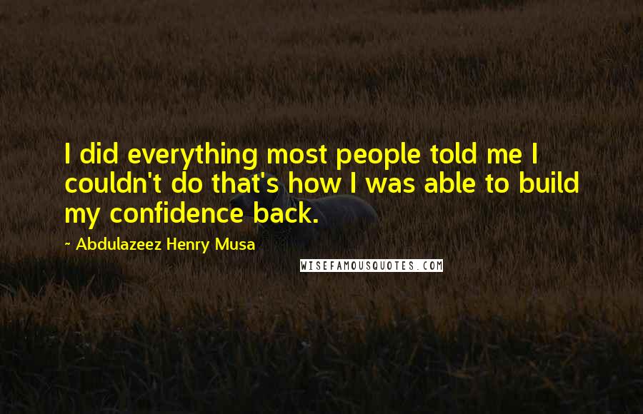 Abdulazeez Henry Musa Quotes: I did everything most people told me I couldn't do that's how I was able to build my confidence back.