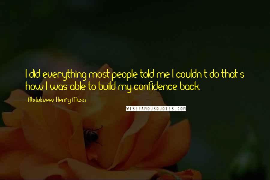 Abdulazeez Henry Musa Quotes: I did everything most people told me I couldn't do that's how I was able to build my confidence back.