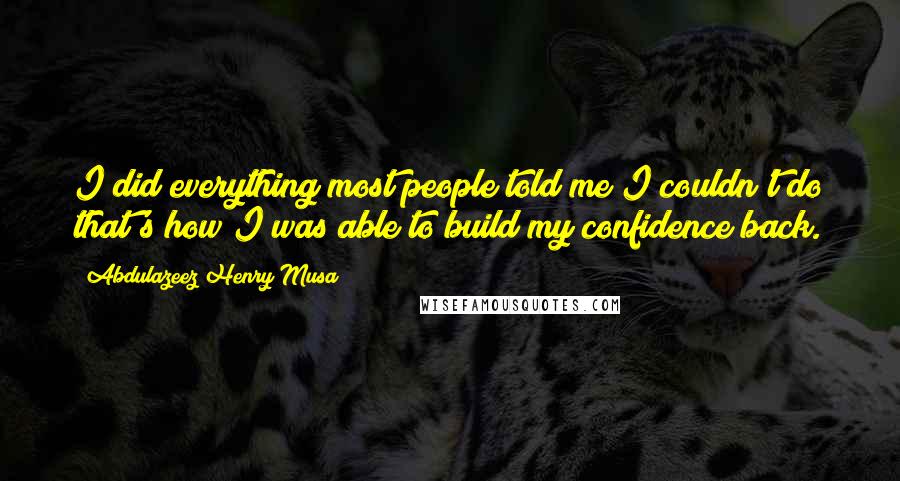 Abdulazeez Henry Musa Quotes: I did everything most people told me I couldn't do that's how I was able to build my confidence back.