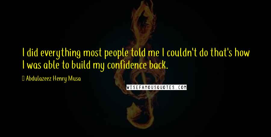 Abdulazeez Henry Musa Quotes: I did everything most people told me I couldn't do that's how I was able to build my confidence back.